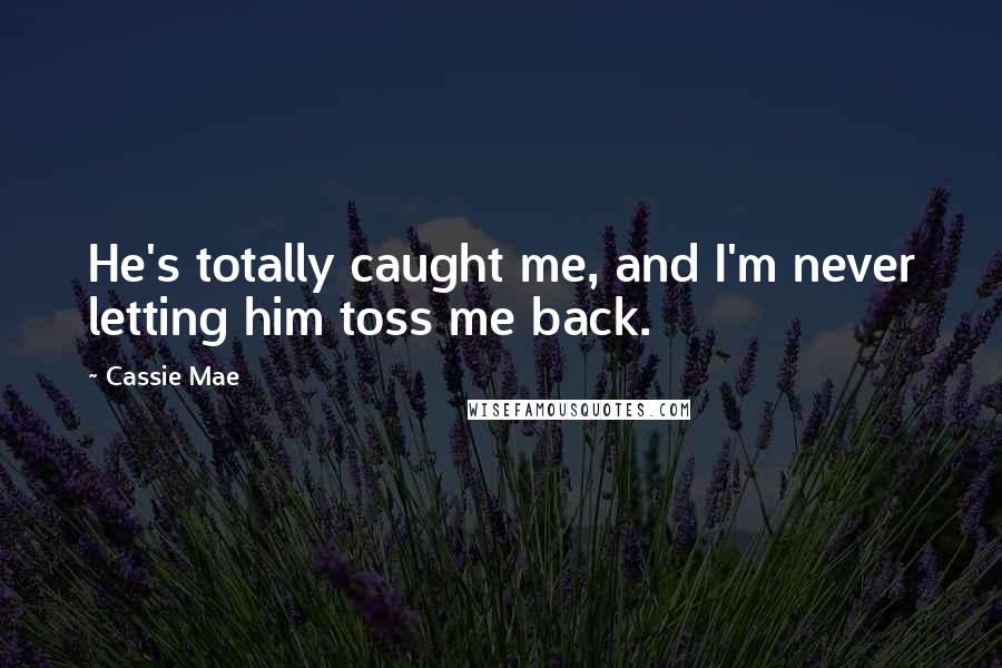 Cassie Mae Quotes: He's totally caught me, and I'm never letting him toss me back.