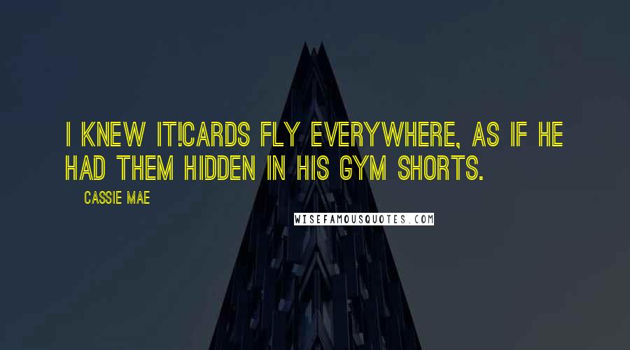 Cassie Mae Quotes: I knew it!Cards fly everywhere, as if he had them hidden in his gym shorts.