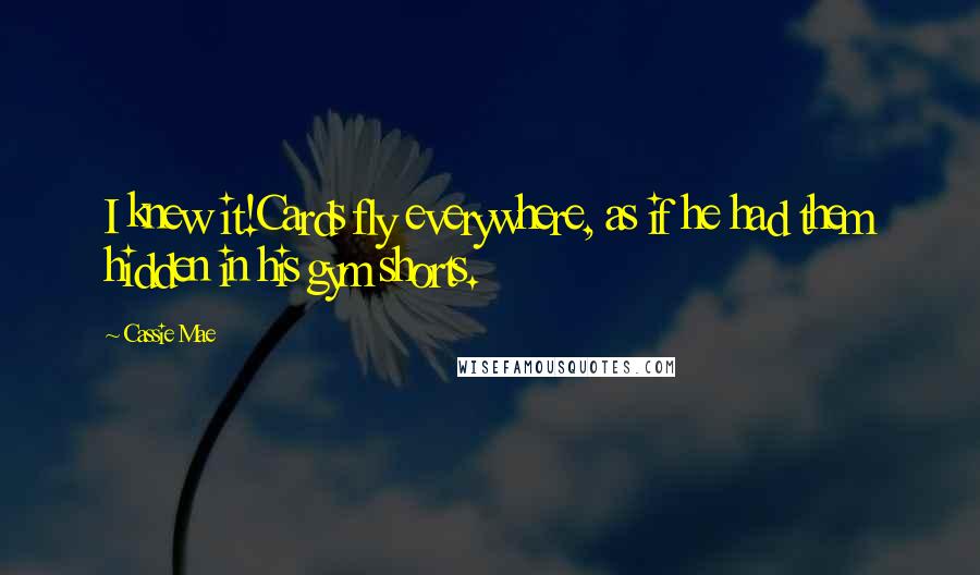 Cassie Mae Quotes: I knew it!Cards fly everywhere, as if he had them hidden in his gym shorts.