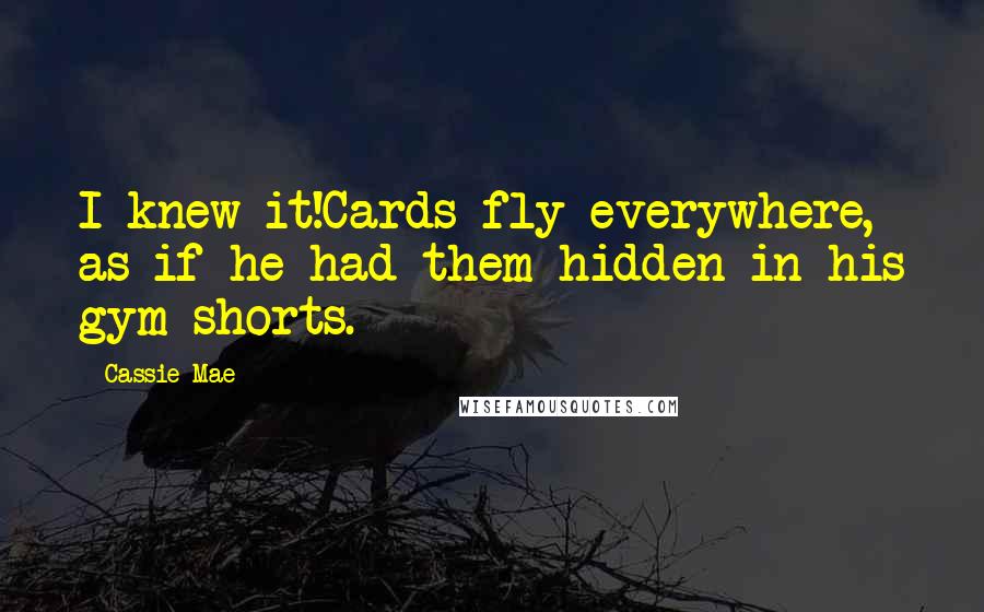 Cassie Mae Quotes: I knew it!Cards fly everywhere, as if he had them hidden in his gym shorts.