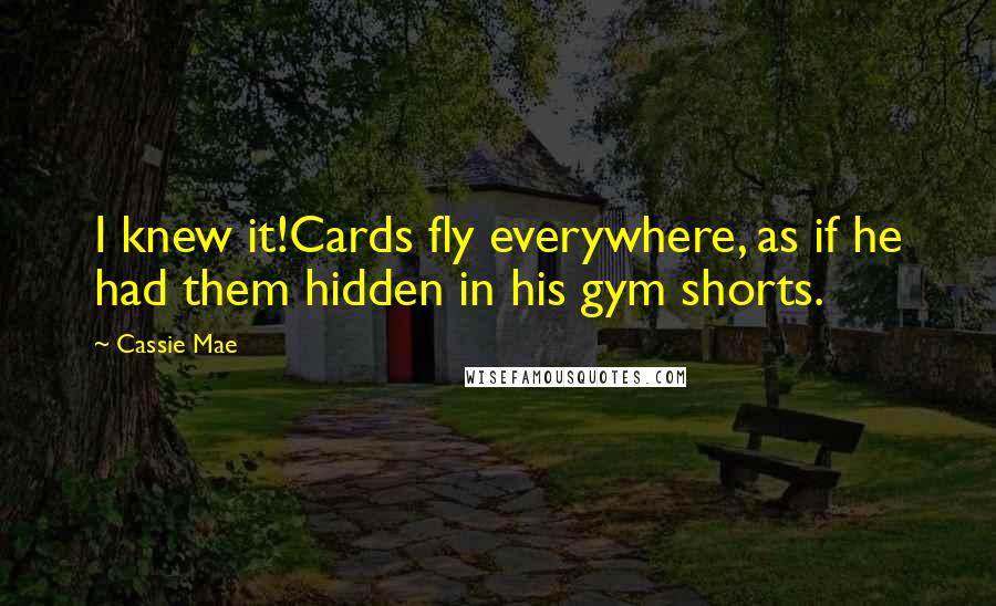 Cassie Mae Quotes: I knew it!Cards fly everywhere, as if he had them hidden in his gym shorts.