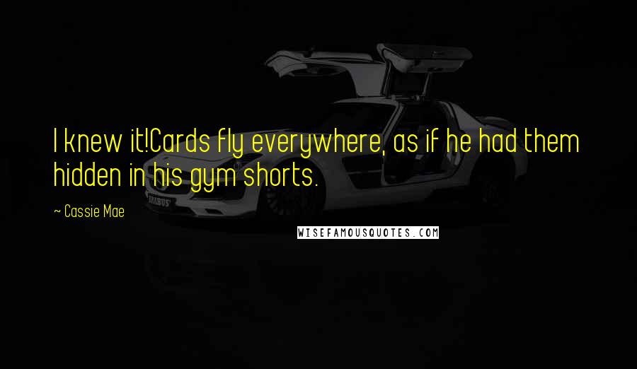 Cassie Mae Quotes: I knew it!Cards fly everywhere, as if he had them hidden in his gym shorts.