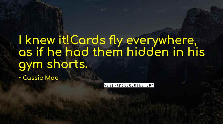 Cassie Mae Quotes: I knew it!Cards fly everywhere, as if he had them hidden in his gym shorts.