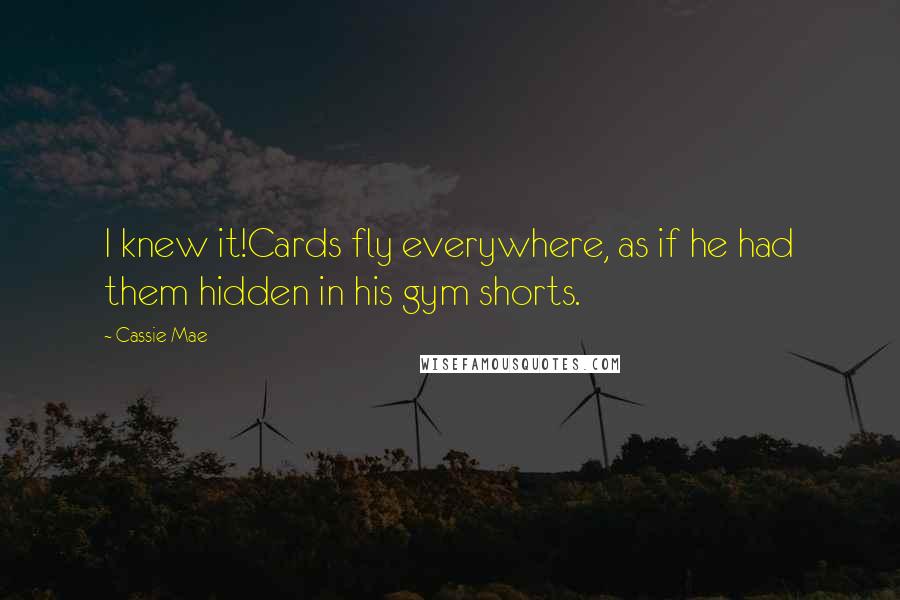 Cassie Mae Quotes: I knew it!Cards fly everywhere, as if he had them hidden in his gym shorts.