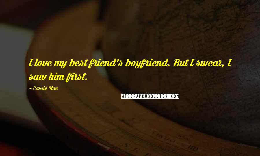 Cassie Mae Quotes: I love my best friend's boyfriend. But I swear, I saw him first.