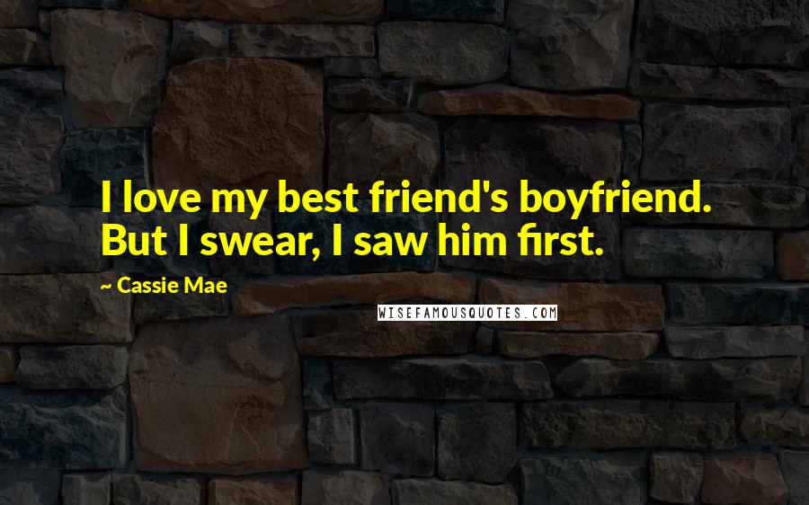 Cassie Mae Quotes: I love my best friend's boyfriend. But I swear, I saw him first.