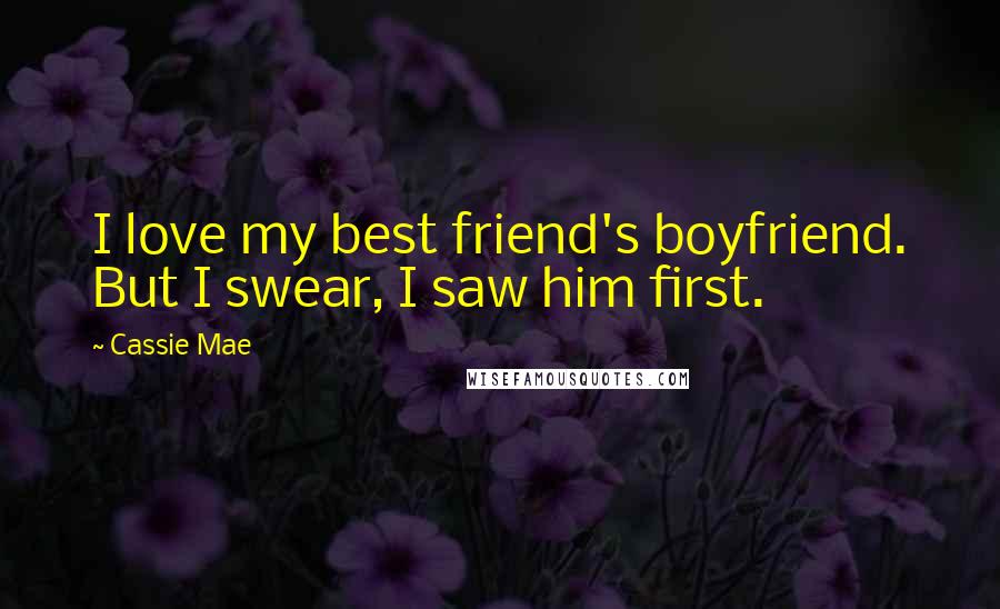 Cassie Mae Quotes: I love my best friend's boyfriend. But I swear, I saw him first.