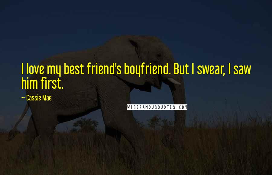 Cassie Mae Quotes: I love my best friend's boyfriend. But I swear, I saw him first.