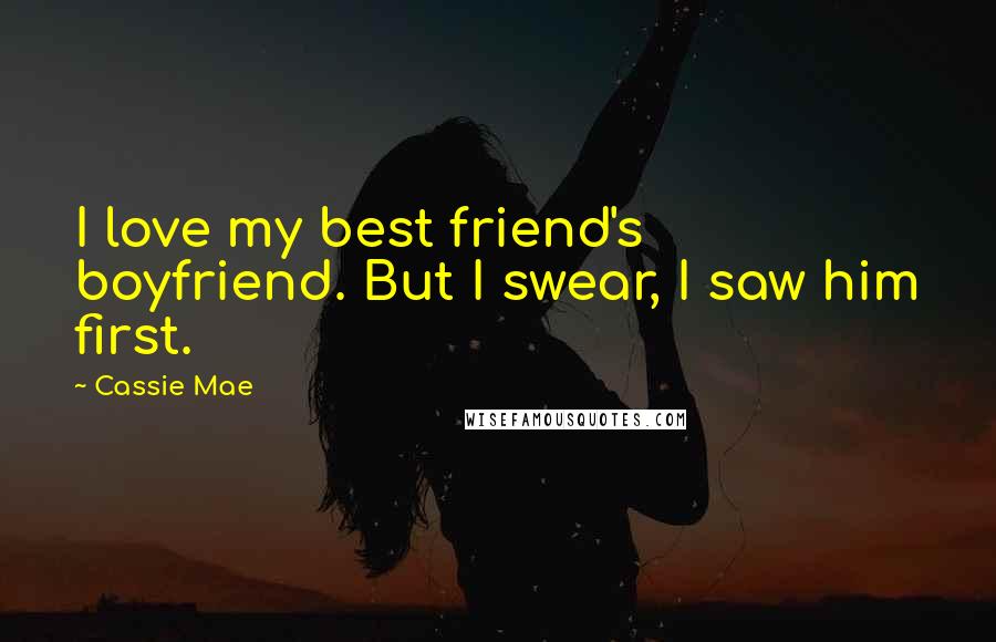 Cassie Mae Quotes: I love my best friend's boyfriend. But I swear, I saw him first.