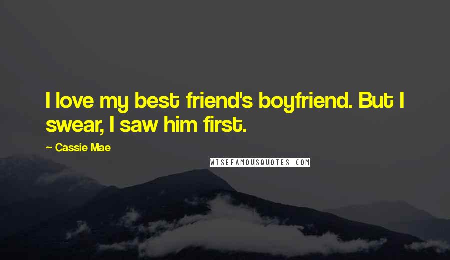 Cassie Mae Quotes: I love my best friend's boyfriend. But I swear, I saw him first.