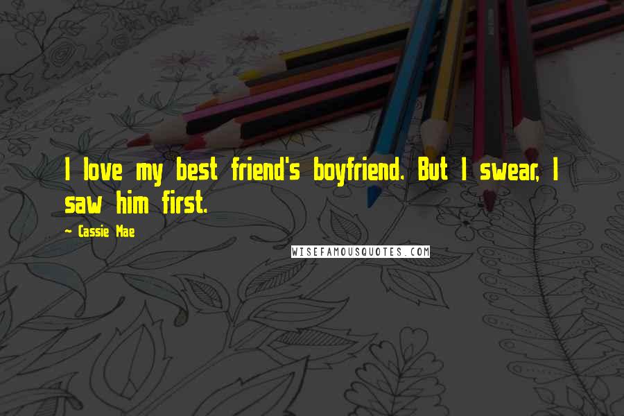 Cassie Mae Quotes: I love my best friend's boyfriend. But I swear, I saw him first.