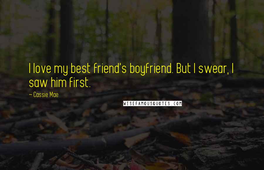 Cassie Mae Quotes: I love my best friend's boyfriend. But I swear, I saw him first.