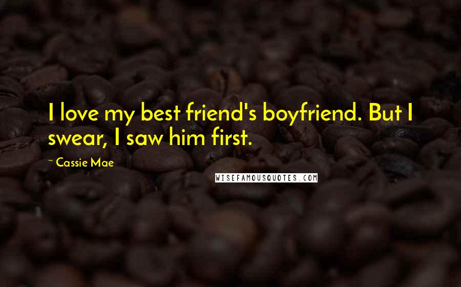 Cassie Mae Quotes: I love my best friend's boyfriend. But I swear, I saw him first.