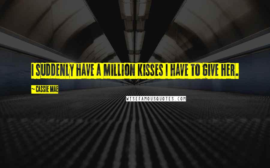Cassie Mae Quotes: I suddenly have a million kisses I have to give her.