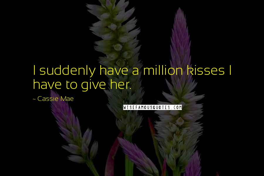 Cassie Mae Quotes: I suddenly have a million kisses I have to give her.