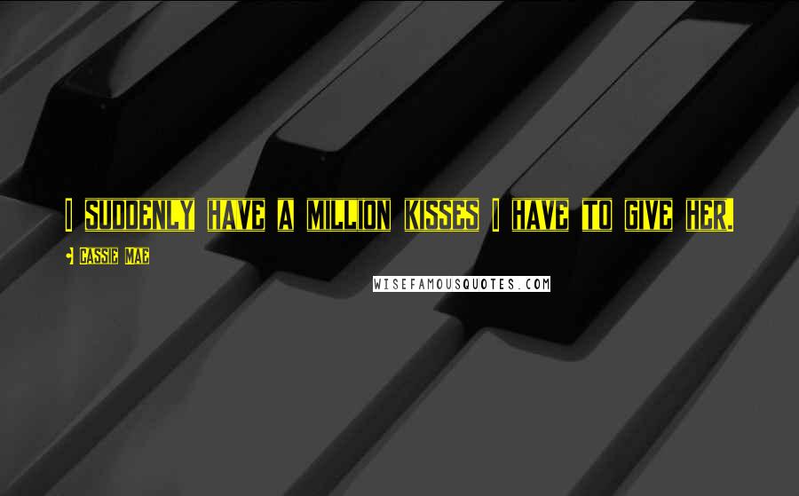 Cassie Mae Quotes: I suddenly have a million kisses I have to give her.