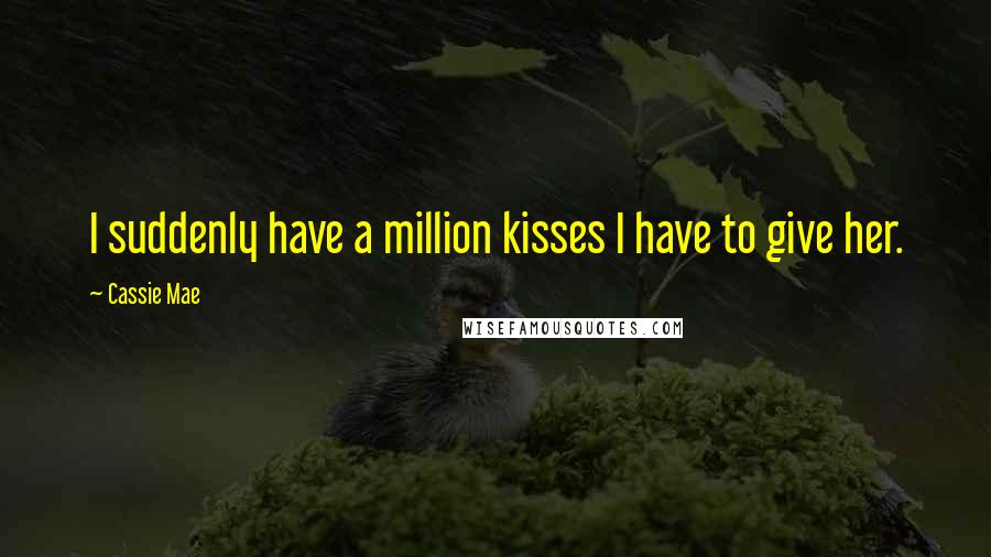 Cassie Mae Quotes: I suddenly have a million kisses I have to give her.