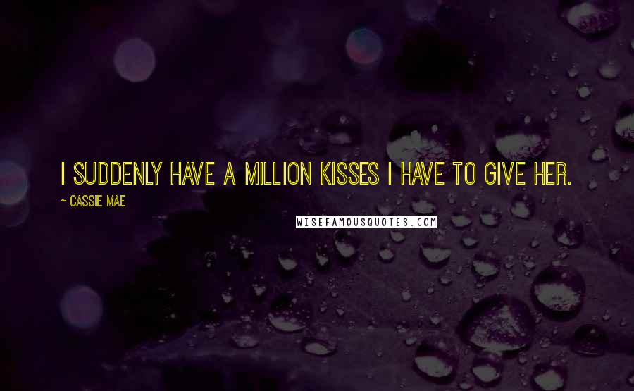 Cassie Mae Quotes: I suddenly have a million kisses I have to give her.