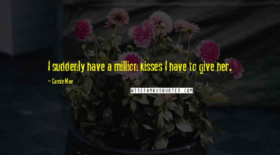 Cassie Mae Quotes: I suddenly have a million kisses I have to give her.