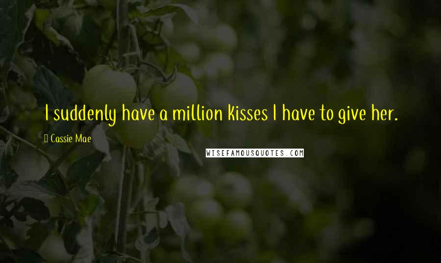 Cassie Mae Quotes: I suddenly have a million kisses I have to give her.