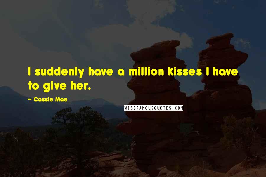 Cassie Mae Quotes: I suddenly have a million kisses I have to give her.