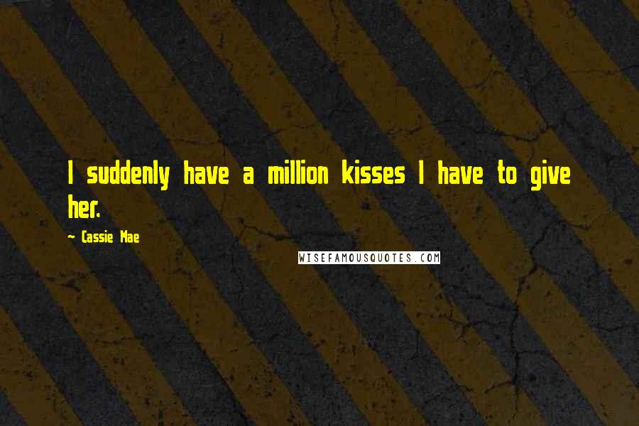 Cassie Mae Quotes: I suddenly have a million kisses I have to give her.