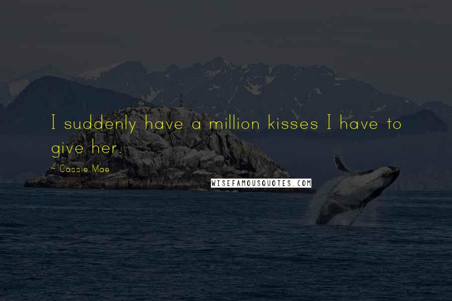 Cassie Mae Quotes: I suddenly have a million kisses I have to give her.