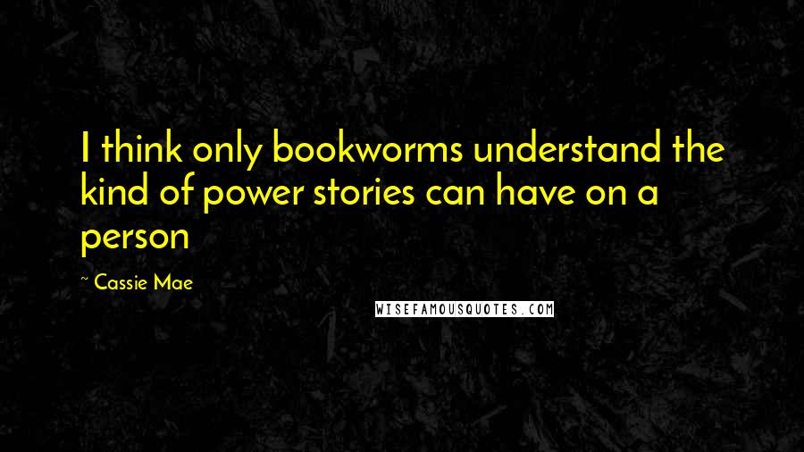 Cassie Mae Quotes: I think only bookworms understand the kind of power stories can have on a person