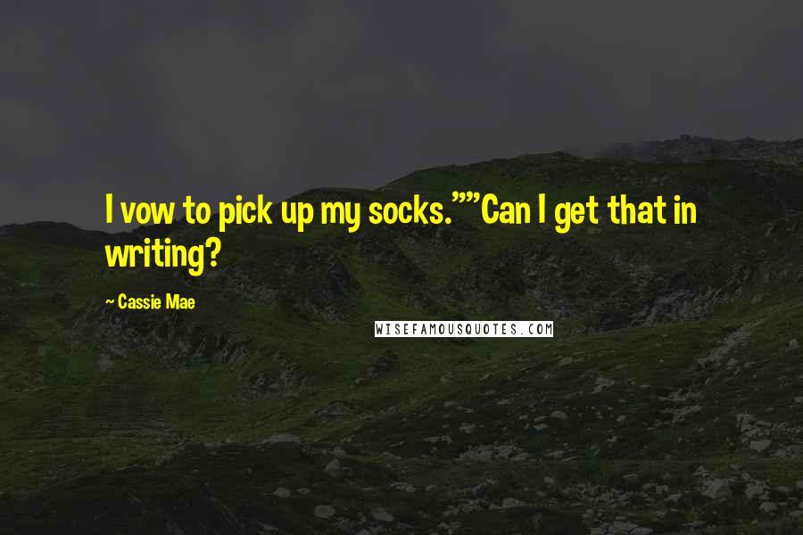 Cassie Mae Quotes: I vow to pick up my socks.""Can I get that in writing?