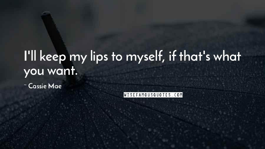 Cassie Mae Quotes: I'll keep my lips to myself, if that's what you want.