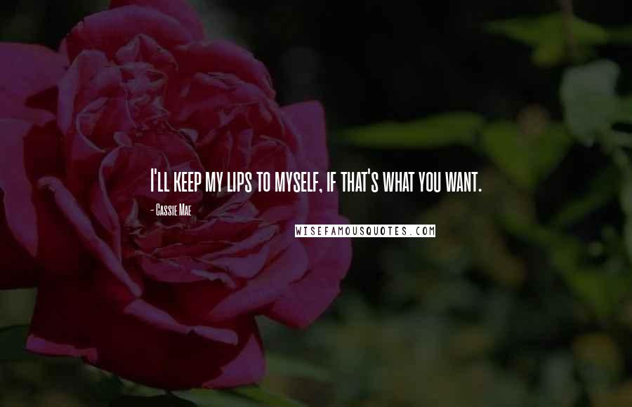 Cassie Mae Quotes: I'll keep my lips to myself, if that's what you want.