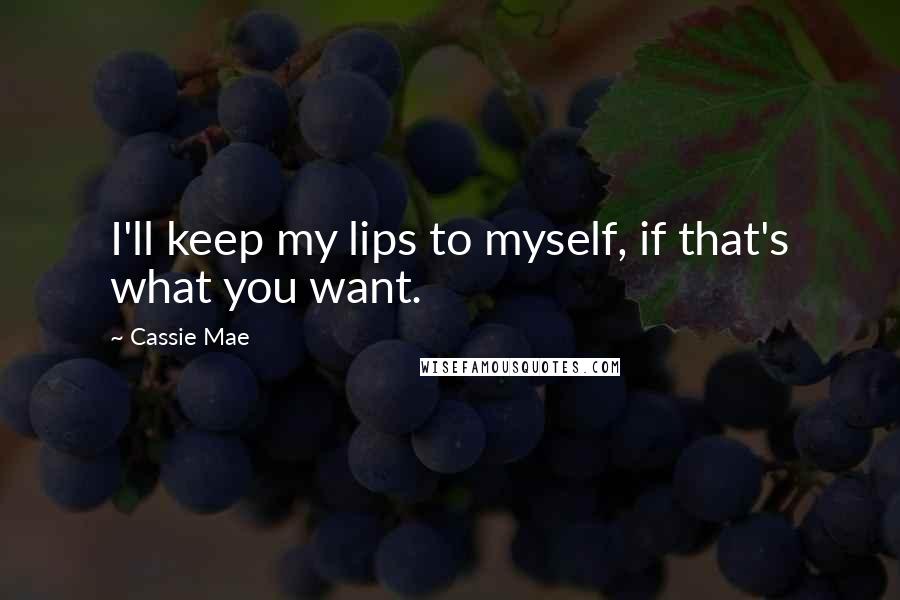 Cassie Mae Quotes: I'll keep my lips to myself, if that's what you want.