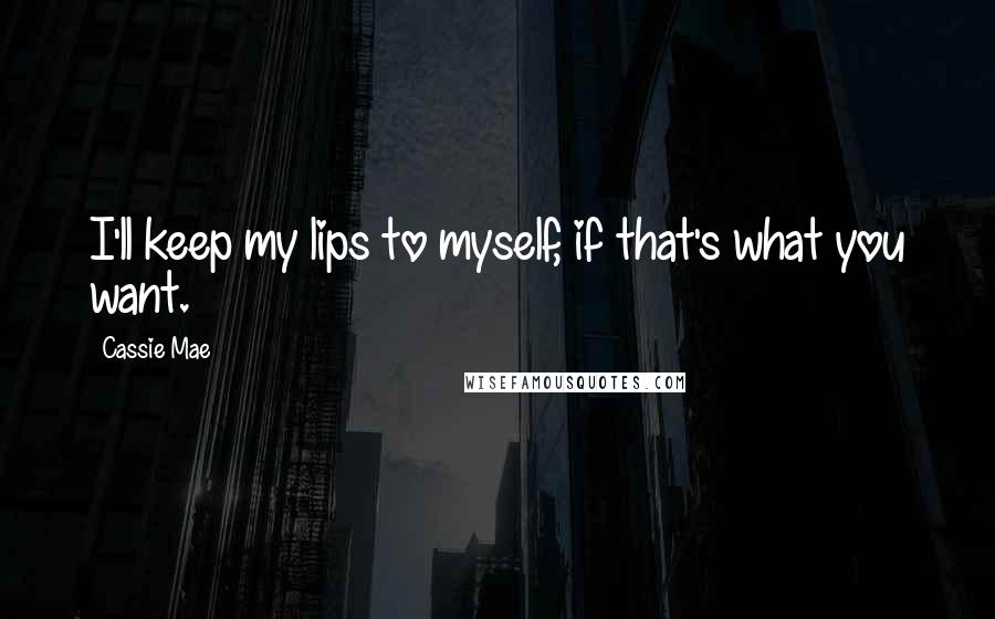 Cassie Mae Quotes: I'll keep my lips to myself, if that's what you want.