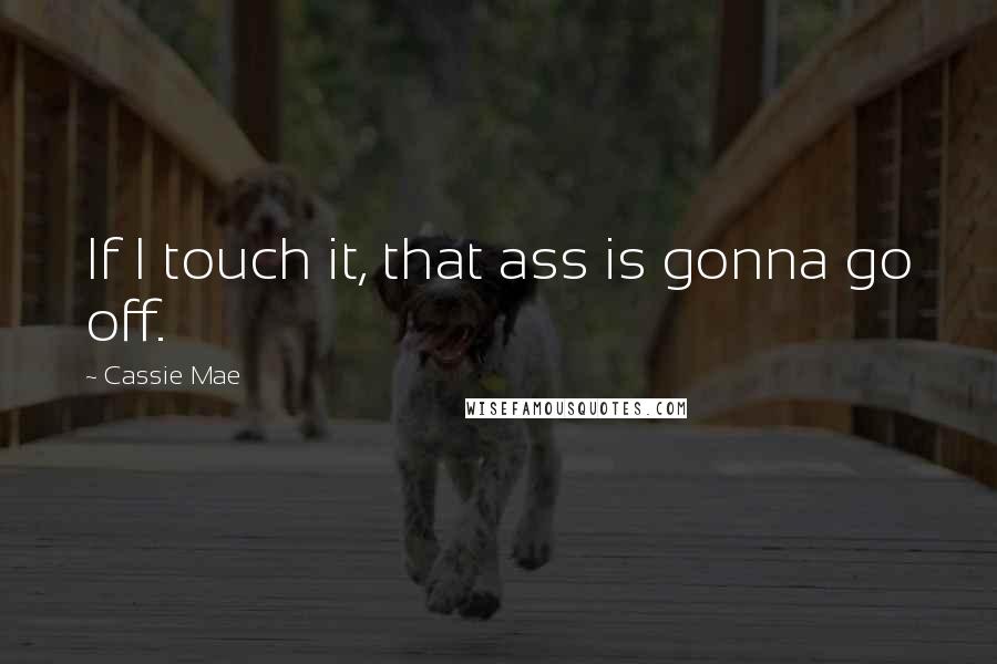 Cassie Mae Quotes: If I touch it, that ass is gonna go off.