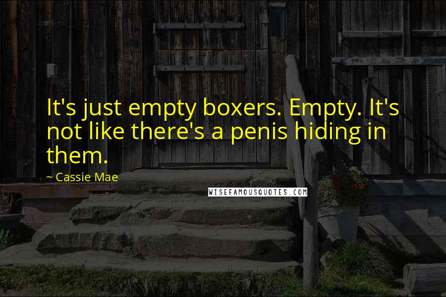 Cassie Mae Quotes: It's just empty boxers. Empty. It's not like there's a penis hiding in them.