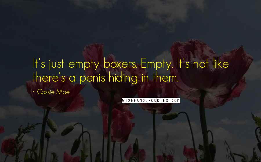 Cassie Mae Quotes: It's just empty boxers. Empty. It's not like there's a penis hiding in them.