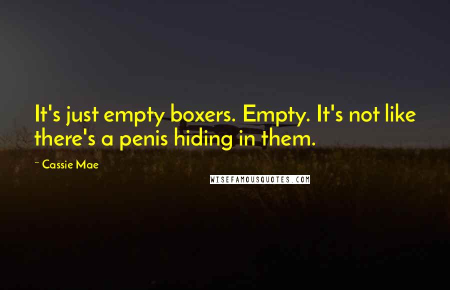 Cassie Mae Quotes: It's just empty boxers. Empty. It's not like there's a penis hiding in them.