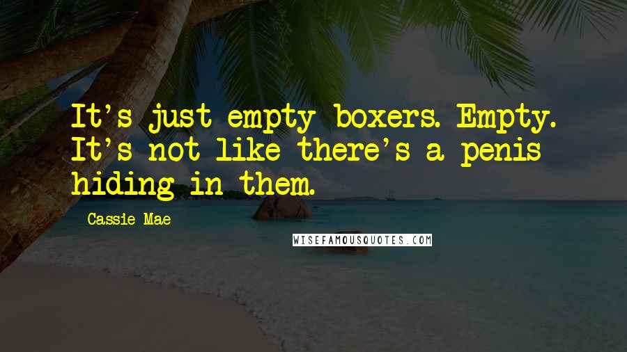 Cassie Mae Quotes: It's just empty boxers. Empty. It's not like there's a penis hiding in them.