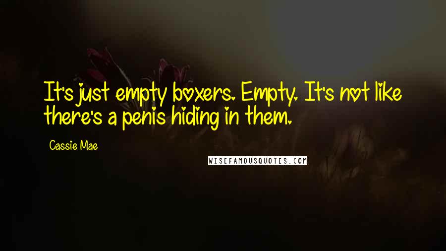 Cassie Mae Quotes: It's just empty boxers. Empty. It's not like there's a penis hiding in them.