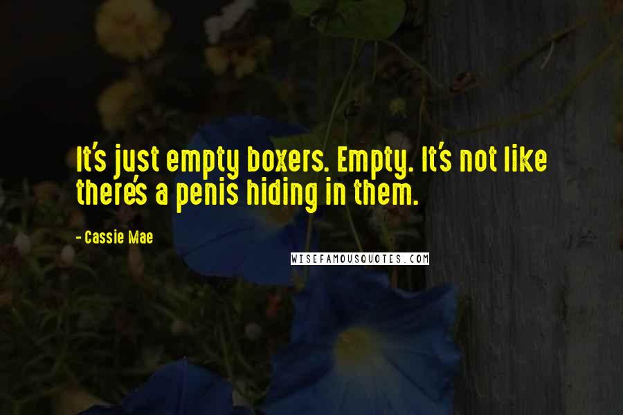 Cassie Mae Quotes: It's just empty boxers. Empty. It's not like there's a penis hiding in them.