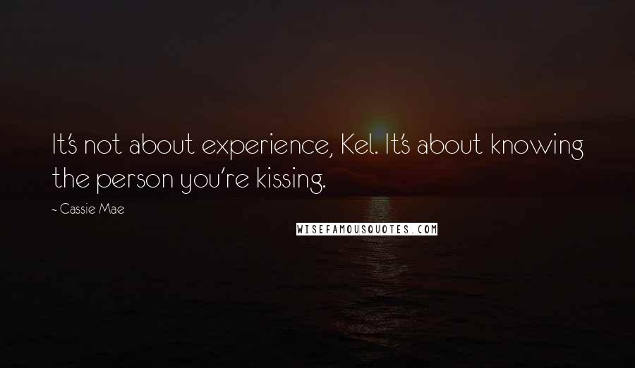 Cassie Mae Quotes: It's not about experience, Kel. It's about knowing the person you're kissing.
