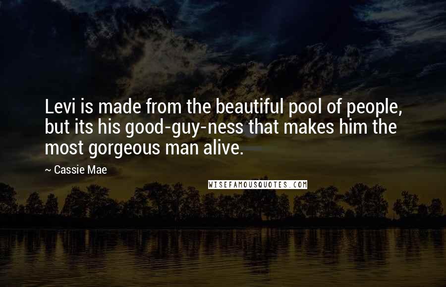 Cassie Mae Quotes: Levi is made from the beautiful pool of people, but its his good-guy-ness that makes him the most gorgeous man alive.