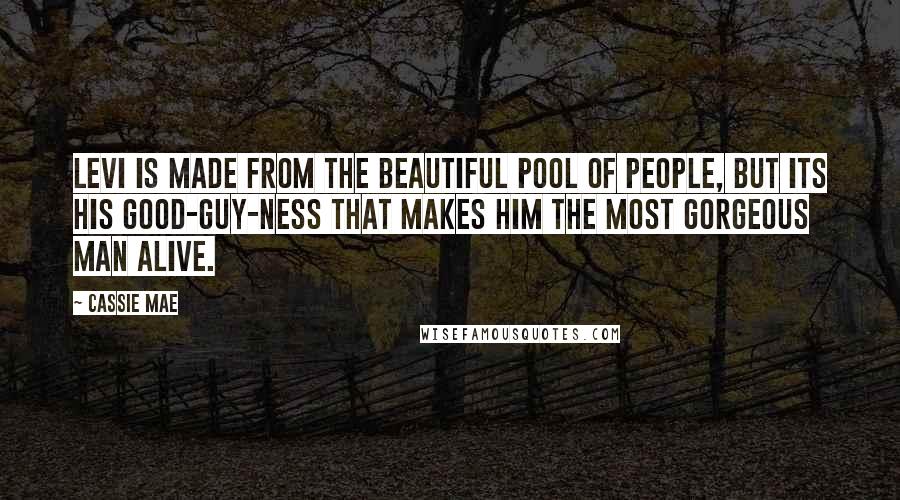 Cassie Mae Quotes: Levi is made from the beautiful pool of people, but its his good-guy-ness that makes him the most gorgeous man alive.