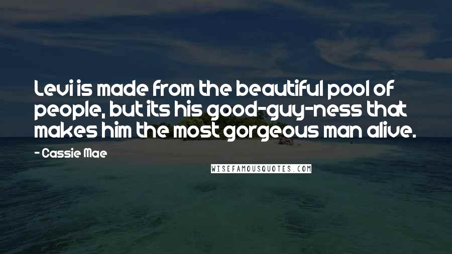 Cassie Mae Quotes: Levi is made from the beautiful pool of people, but its his good-guy-ness that makes him the most gorgeous man alive.