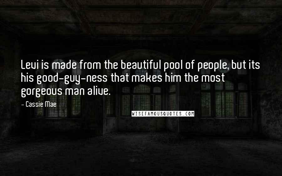 Cassie Mae Quotes: Levi is made from the beautiful pool of people, but its his good-guy-ness that makes him the most gorgeous man alive.