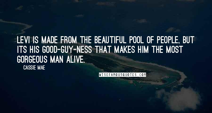 Cassie Mae Quotes: Levi is made from the beautiful pool of people, but its his good-guy-ness that makes him the most gorgeous man alive.