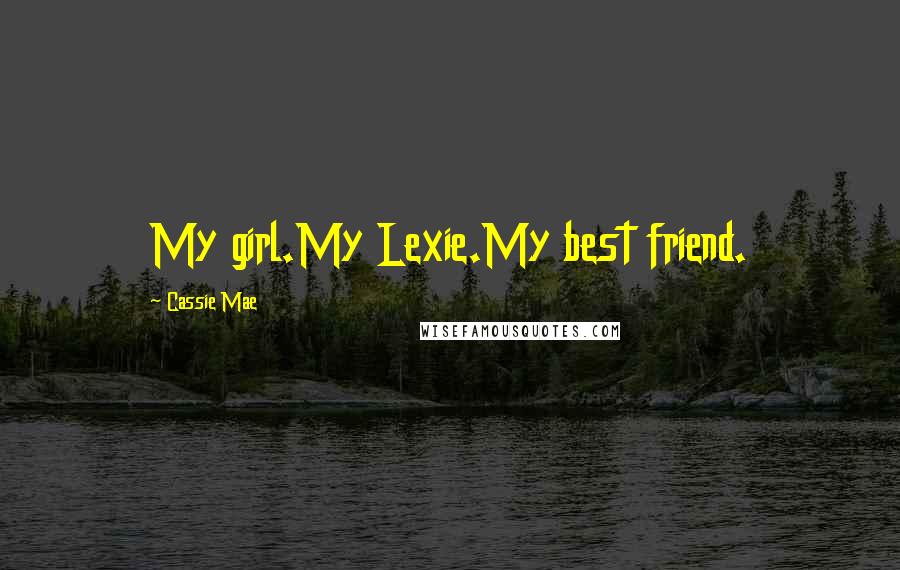 Cassie Mae Quotes: My girl.My Lexie.My best friend.
