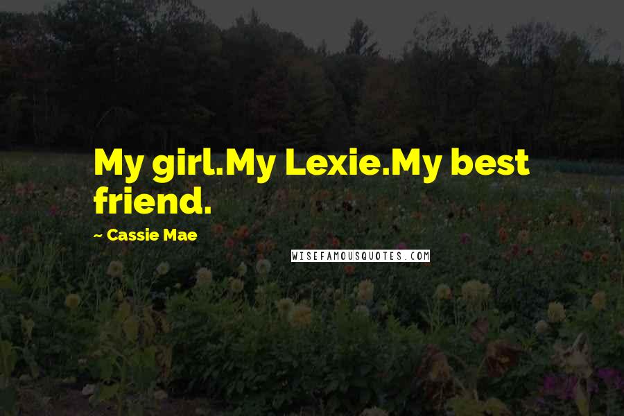 Cassie Mae Quotes: My girl.My Lexie.My best friend.