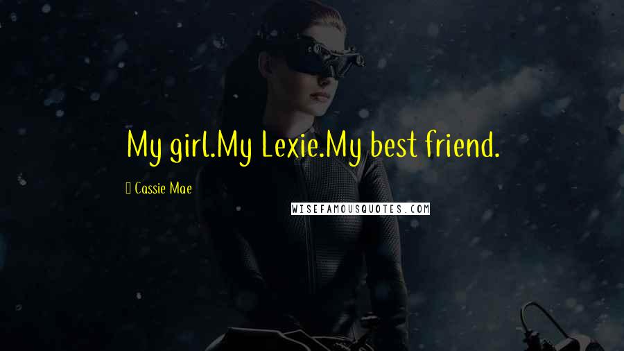 Cassie Mae Quotes: My girl.My Lexie.My best friend.