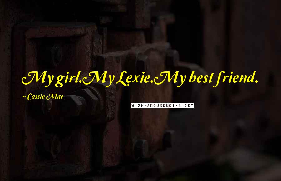 Cassie Mae Quotes: My girl.My Lexie.My best friend.